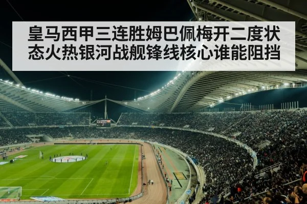 皇马西甲三连胜姆巴佩梅开二度状态火热银河战舰锋线核心谁能阻挡