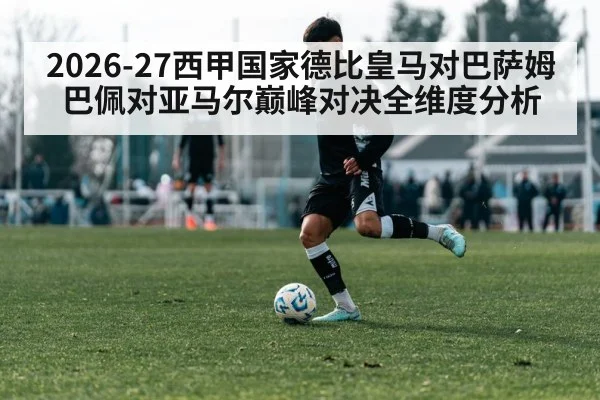 2026-27西甲国家德比皇马对巴萨姆巴佩对亚马尔巅峰对决全维度分析